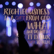 RIGHTEOUSNESS IS BOTH A GIFT AND A RESPONSIBILITY